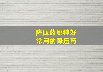 降压药哪种好 常用的降压药